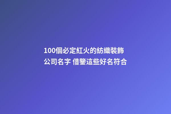 100個必定紅火的紡織裝飾公司名字 借鑒這些好名符合-第1張-公司起名-玄機派